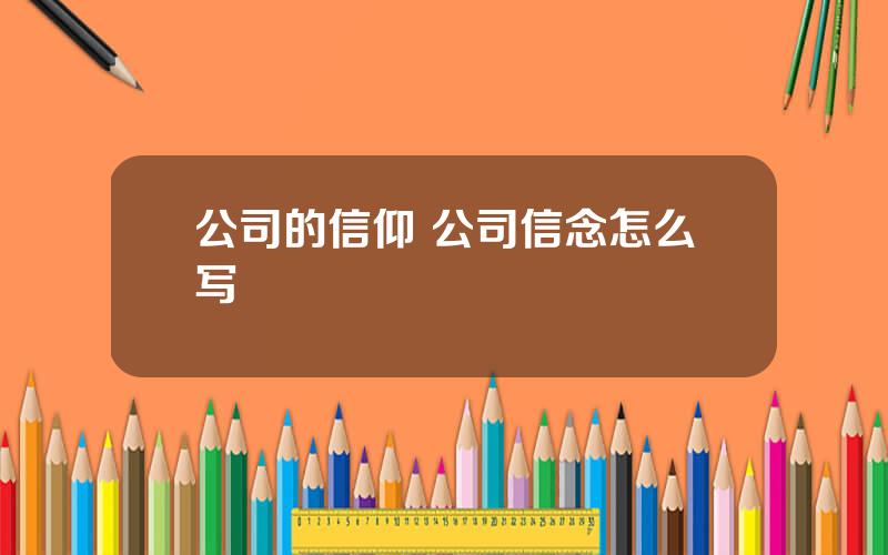 公司的信仰 公司信念怎么写